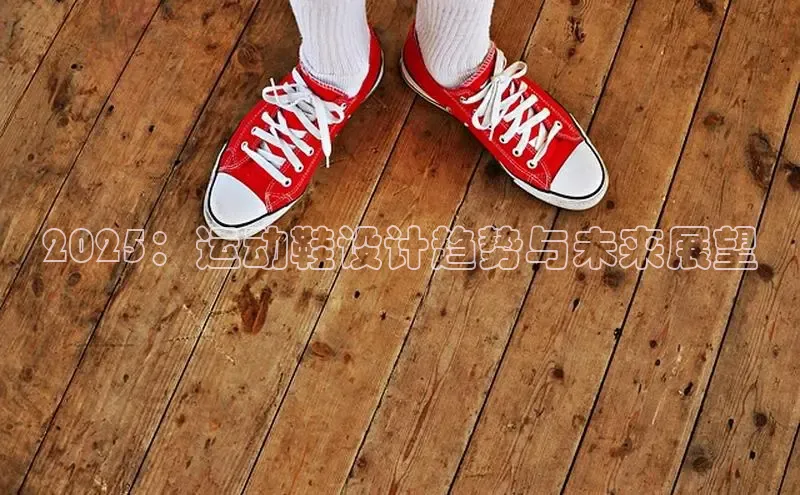 2025：运动鞋设计趋势与未来展望